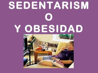 SEDENTARISM
O
Y OBESIDAD
 