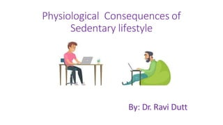 Physiological Consequences of
Sedentary lifestyle
By: Dr. Ravi Dutt
 