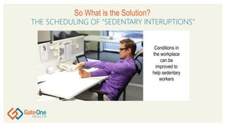 So What is the Solution?
THE SCHEDULING OF “SEDENTARY INTERUPTIONS”
Conditions in
the workplace
can be
improved to
help se...