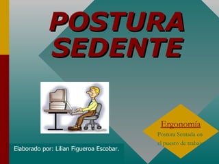 POSTURA SEDENTE Ergonomía Postura Sentada en  el puesto de trabajo Elaborado por: Lilian Figueroa Escobar. 