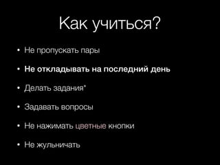 Как учиться?
• Не пропускать пары
• Не откладывать на последний день
• Делать задания*
• Задавать вопросы
• Не нажимать цветные кнопки
• Не жульничать
 