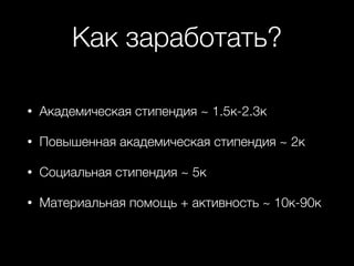 Как заработать?
• Академическая стипендия ~ 1.5к-2.3к
• Повышенная академическая стипендия ~ 2к
• Социальная стипендия ~ 5к
• Материальная помощь + активность ~ 10к-90к
 