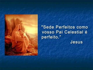 "Sede Perfeitos como"Sede Perfeitos como
vosso Pai Celestial évosso Pai Celestial é
perfeito.”perfeito.”
JesusJesus
 