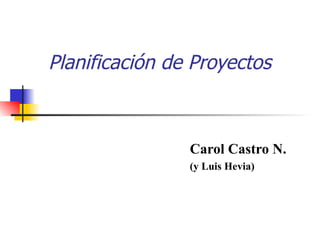 Planificación de Proyectos Carol Castro N. (y Luis Hevia) 