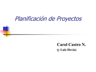 Planificación de Proyectos
Carol Castro N.
(y Luis Hevia)
 