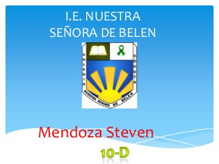 I.E. NUESTRA
 SEÑORA DE BELEN




Mendoza Steven
 