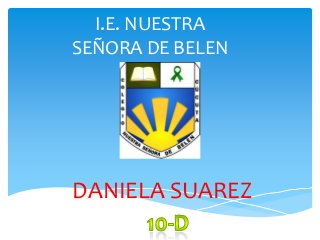 I.E. NUESTRA
SEÑORA DE BELEN




DANIELA SUAREZ
 