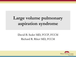 Large volume pulmonary
aspiration syndrome
David B. Seder MD, FCCP, FCCM
Richard R. Riker MD, FCCM
 