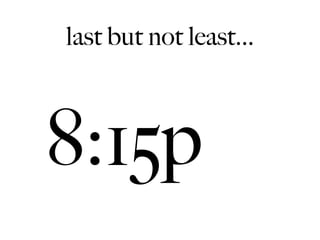 last but not least...



8:15p
 