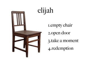 elijah
   1.empty chair
   2.open door
   3.take a moment
   4.redemption
 