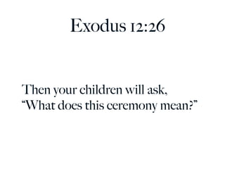 Exodus 12:26


Then your children will ask,
“What does this ceremony mean?”
 