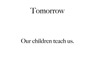 Tomorrow


Our children teach us.
 