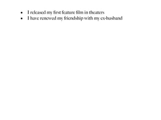 • I released my ﬁrst feature ﬁlm in theaters
• I have renewed my friendship with my ex-husband
 