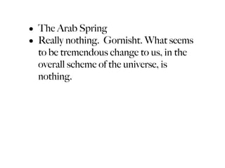 • The Arab Spring
• Really nothing. Gornisht. What seems
  to be tremendous change to us, in the
  overall scheme of the universe, is
  nothing.
 