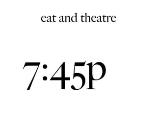 eat and theatre



7:45p
 