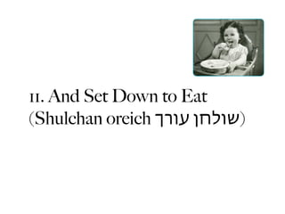 11. And Set Down to Eat
(Shulchan oreich ‫)שולחן עורך‬
 