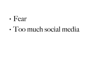 •   Fear
•   Too much social media
 