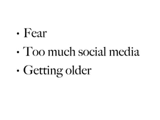 •   Fear
•   Too much social media
•   Getting older
 