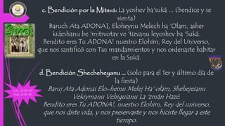 c. Bendición por la Mitsvá: La yoshev ba'suká ... (bendice y se
sienta)
Baruch Ata ADONA], Eloheynu Melech ha 'Olam, asher...