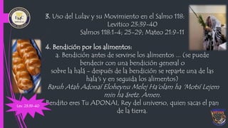 3. Uso del Lulav y su Movimiento en el Salmo 118:
Levitico 23:39-40
Salmos 118:1-4; 25-29; Mateo 21:9-11
4. Bendición por ...