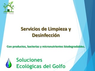 Servicios de Limpieza y
Desinfección
Con productos, bacterias y micronutrientes biodegradables.
Soluciones
Ecológicas del Golfo
 