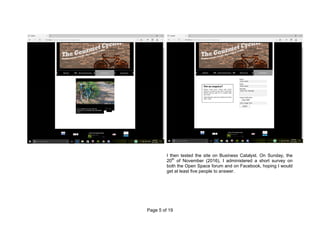 Page 5 of 19
I then tested the site on Business Catalyst. On Sunday, the
20th
of November (2016), I administered a short survey on
both the Open Space forum and on Facebook, hoping I would
get at least five people to answer.
 