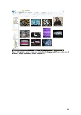 11
Figure 2: Inspiration folder – ideas and inspiration for bag styles (different patterns and
textures I believe would make unique products) 
 