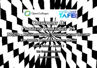 Checkpoint A:
Progress Challenges 1-4
30521a - Research Visual Communication History
For D0105: Diploma of Graphic Design
Study Period 3, Module 1
By: Colleen Sedgwick
Student Number E0498336
 