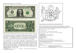 the Eye of Providence. (17 words).
The people involved in its design were Benjamin Franklin, J Adams
and Thomas Jefferson assisted by the artist Pierre Eugène Du
Simitière25
. Du Simitière was an accomplished portrait painter
and had designed the state seals for Delaware and Virginia.
The symbolism not only pays homage to Freemasonry but to
Judaism as well - if you look closely at the Treasury Seal (on the
right hand side of the US $1 bill), you will find a Star of David
directly above the Eagle. This represents Haym Salomon, who
helped financed the American side of the War of Independence
(against Britain). (100 words).
25 Wikipedia (2017) The Eye of Providence, https://en.wikipedia.org/wiki/Eye_of_
Providence?oldid=757926811
Here is what they had to say about the pyramid (10 words):
 