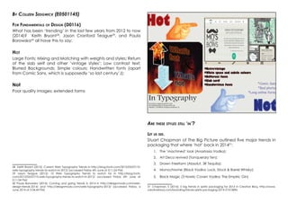 By Colleen Sedgwick (E0501145)
For Fundamentals of Design (D0116)
What has been ‘trending’ in the last few years from 2012 to now
(2014)? Keith Bryant28
, Jason Cranford Teague29
, and Paula
Borowska30
all have this to say:
Hot
Large Fonts; Mixing and Matching with weights and styles; Return
of the slab serif and other ‘vintage styles’; Low contrast text;
Blurred Backgrounds; Simple colours; Handwritten fonts (apart
from Comic Sans, which is supposedly ‘so last century’J);
Not
Poor quality images; extended forms
28 Keith Bryant (2012): Current Web Typography Trends in http://blog.fonts.com/2012/02/07/10-
web-typography-trends-to-watch-in-2012/ (accessed Friday 6th June at 3:11:24 PM)
29 Jason Teague (2012): 10 Web Typography Trends to watch for in http://blog.fonts.
com/2012/02/07/10-web-typography-trends-to-watch-in-2012/ (accessed Friday 6th June at
3:11:24 PM)
30 Paula Borowska (2014): Coming and going trends in 2014 in http://designmodo.com/web-
design-trends-2014/ and http://designmodo.com/web-typography-2013/ (accessed Friday, 6
June 2014 at 3:34:44 PM)
Are these styles still ‘in’?
Let us see.
Stuart Chapman of The Big Picture outlined five major trends in
packaging that where ‘hot’ back in 201431
:
1.	 The ‘machined’ look (Anastasia Vodka);
2.	 Art Deco revived (Tanquerary Ten);
3.	 Drawn Freeform (Absolut, 3R Tequila);
4.	 Monochrome (Black Vodka; Lock, Stock & Barrel Whisky);
5.	 Black Magic (3 Howls; Coven Vodka; The Empiric Gin)
31 Chapman, S (2014): 5 big trends in spirits packaging for 2014 in Creative Bloq, http://www.
creativebloq.com/branding/trends-spirits-packaging-2014-31410896
 