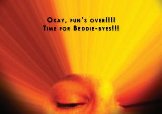 Okay, fun’s over!!!!
Time for Beddie-byes!!!
 