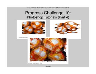 CUVACD501A – Refine Drawing and Other Visual Representation Tools
Progress Challenge 10:
Photoshop Tutorials (Part 4)
34 Of 43
 