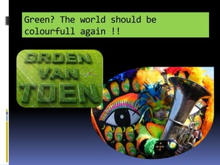 Green? The world should be
colourfull again !!

 
