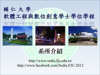 系所介紹 
http://www.sedia.fju.edu.tw 
http://www.facebook.com/Sedia.FJU.2012 
 