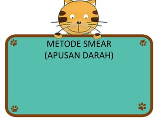 METODE SMEAR
(APUSAN DARAH)
 