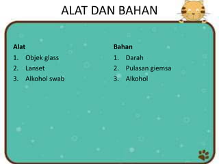 ALAT DAN BAHAN
Alat
1. Objek glass
2. Lanset
3. Alkohol swab
Bahan
1. Darah
2. Pulasan giemsa
3. Alkohol
 