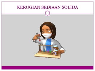KERUGIAN SEDIAAN SOLIDA
 