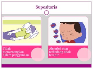 Supositoria
Tidak
menyenangkan
dalam penggunaan
Absorbsi obat
terkadang tidak
teratur
 