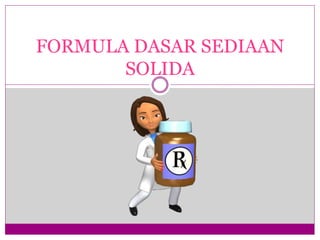 FORMULA DASAR SEDIAAN
SOLIDA
 