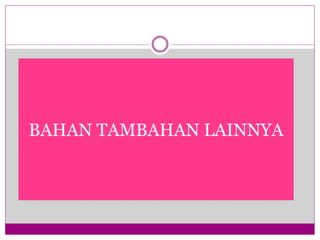 BAHAN TAMBAHAN LAINNYA
 