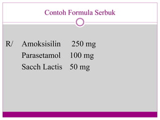 Contoh Formula Serbuk
R/ Amoksisilin 250 mg
Parasetamol 100 mg
Sacch Lactis 50 mg
 