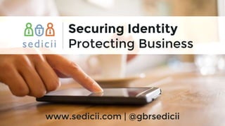 Sedicii
www.sedicii.com | @gbrsedicii
Securing Identity
Protecting Business
 
