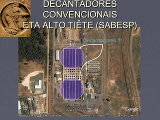 Decantadores !!!
DECANTADORESDECANTADORES
CONVENCIONAISCONVENCIONAIS
ETA ALTO TIÊTE (SABESP)ETA ALTO TIÊTE (SABESP)
 