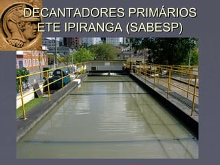 DECANTADORES PRIMÁRIOSDECANTADORES PRIMÁRIOS
ETE IPIRANGA (SABESP)ETE IPIRANGA (SABESP)
 