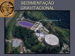 Decantadores !!!
SEDIMENTAÇÃOSEDIMENTAÇÃO
GRAVITACIONALGRAVITACIONAL
 