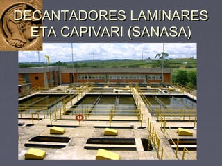 DECANTADORES LAMINARESDECANTADORES LAMINARES
ETA CAPIVARI (SANASA)ETA CAPIVARI (SANASA)
 