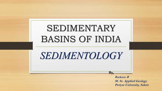 SEDIMENTARY
BASINS OF INDIA
SEDIMENTOLOGY
By,
Barkave B
M. Sc. Applied Geology
Periyar University, Salem
 