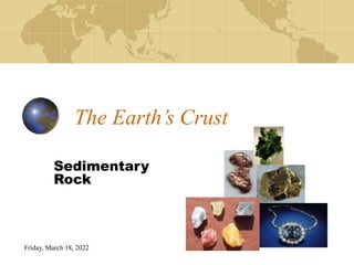 Friday, March 18, 2022
The Earth’s Crust
Sedimentary
Rock
 