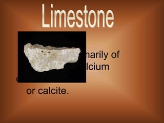 Limestone is 						made primarily of 						calcium carbonate 						or calcite. Limestone