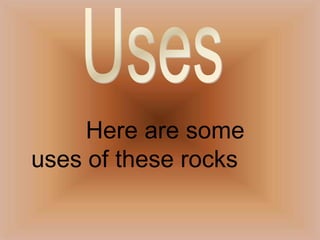           Here are some uses of these rocksUses